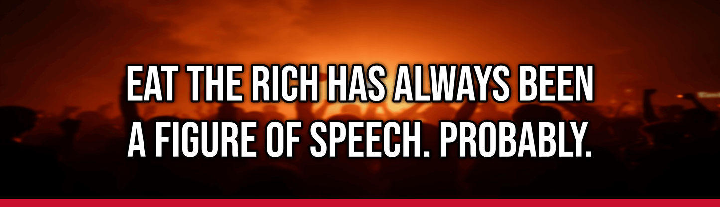 Eat The Rich Has Always Been A Figure Of Speech. Probably.