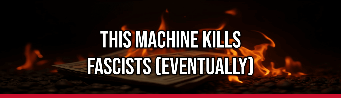 This Machine Kills Fascists (Eventually)