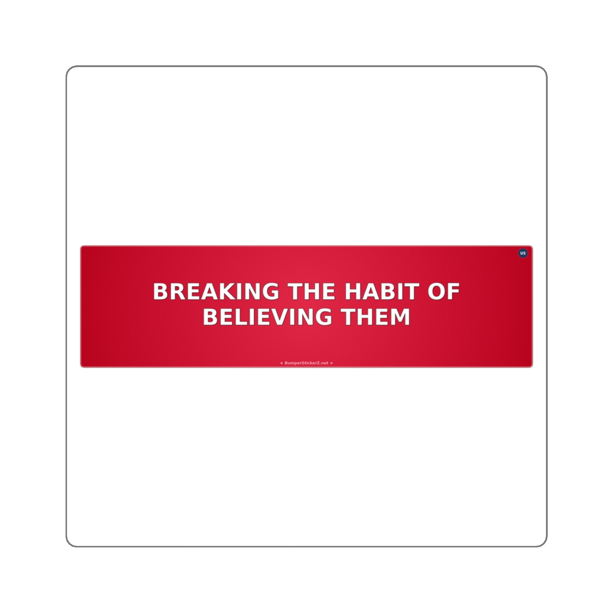 Breaking the habit of believing them - Bumper Sticker