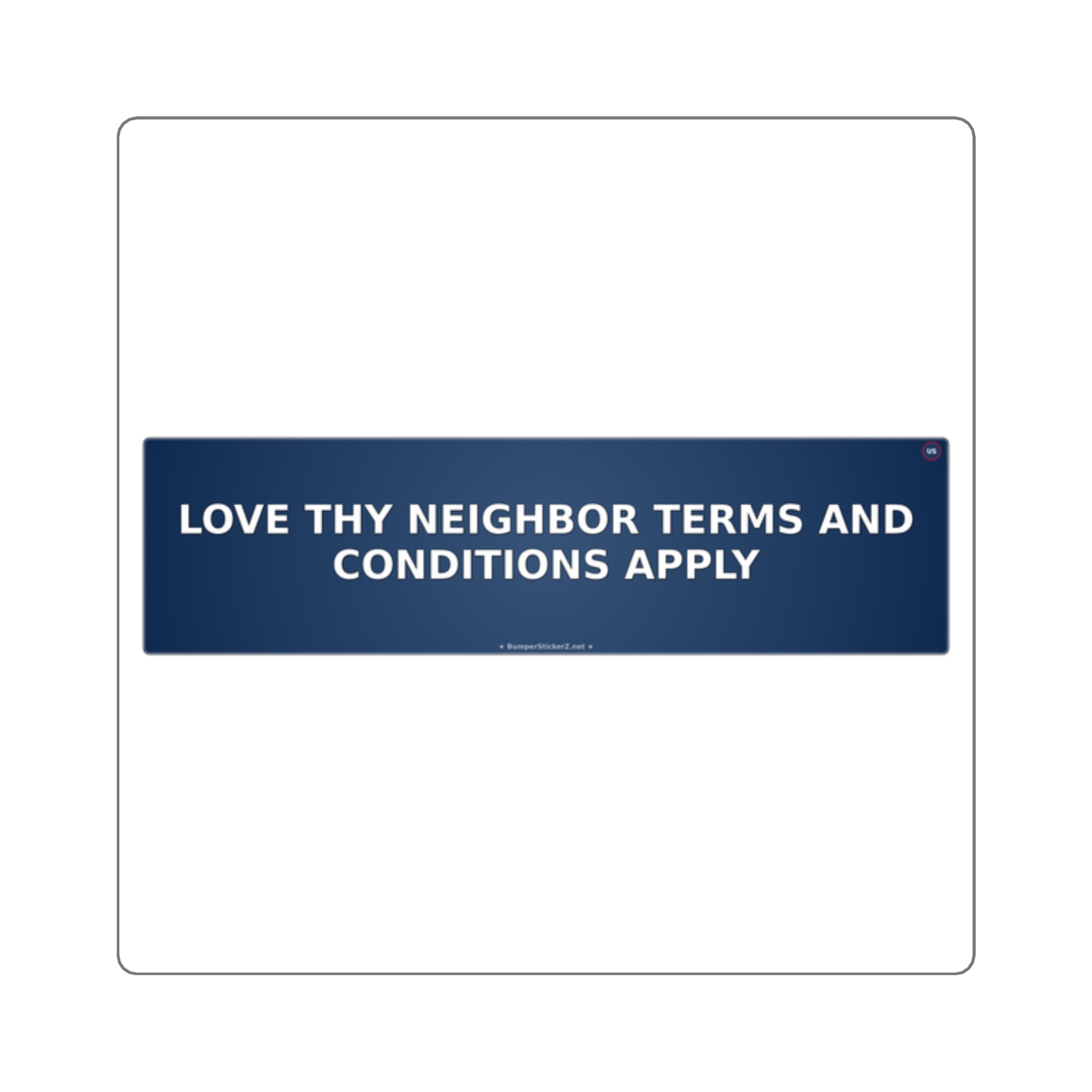 Love thy neighbor (terms and conditions apply) - Bumper Sticker