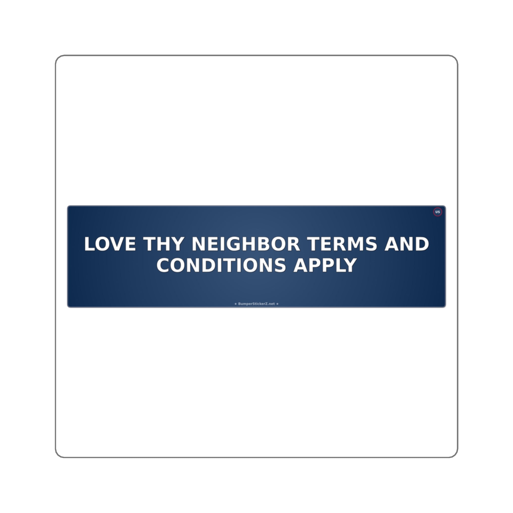 Love thy neighbor (terms and conditions apply) - Bumper Sticker