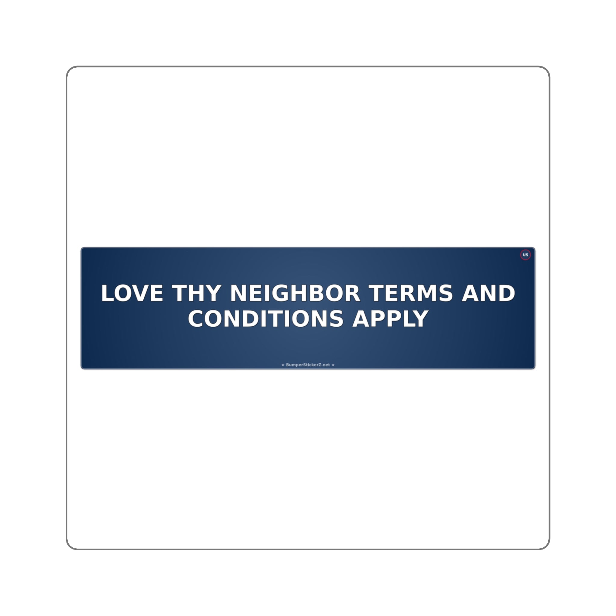 Love thy neighbor (terms and conditions apply) - Bumper Sticker