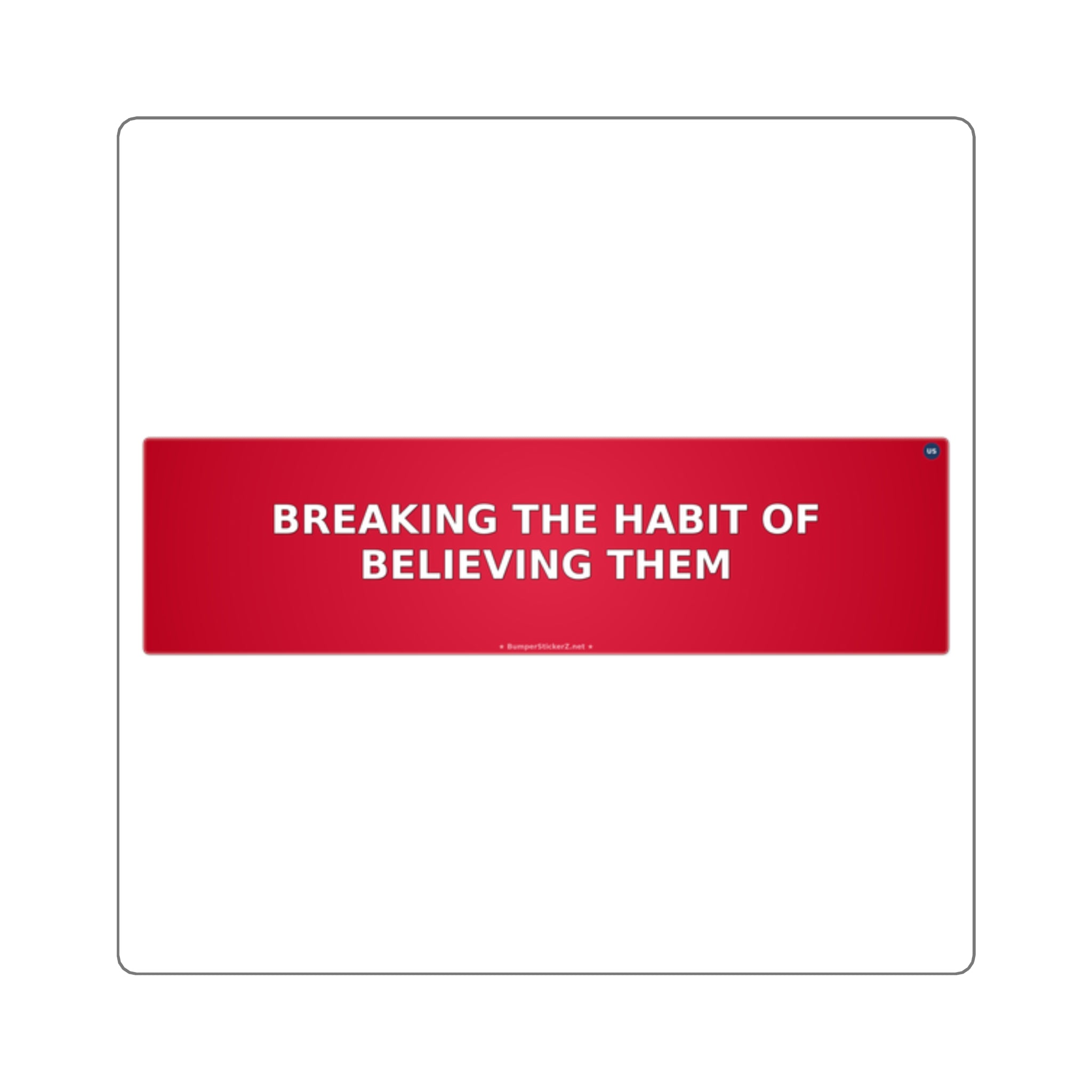 Breaking the habit of believing them - Bumper Sticker