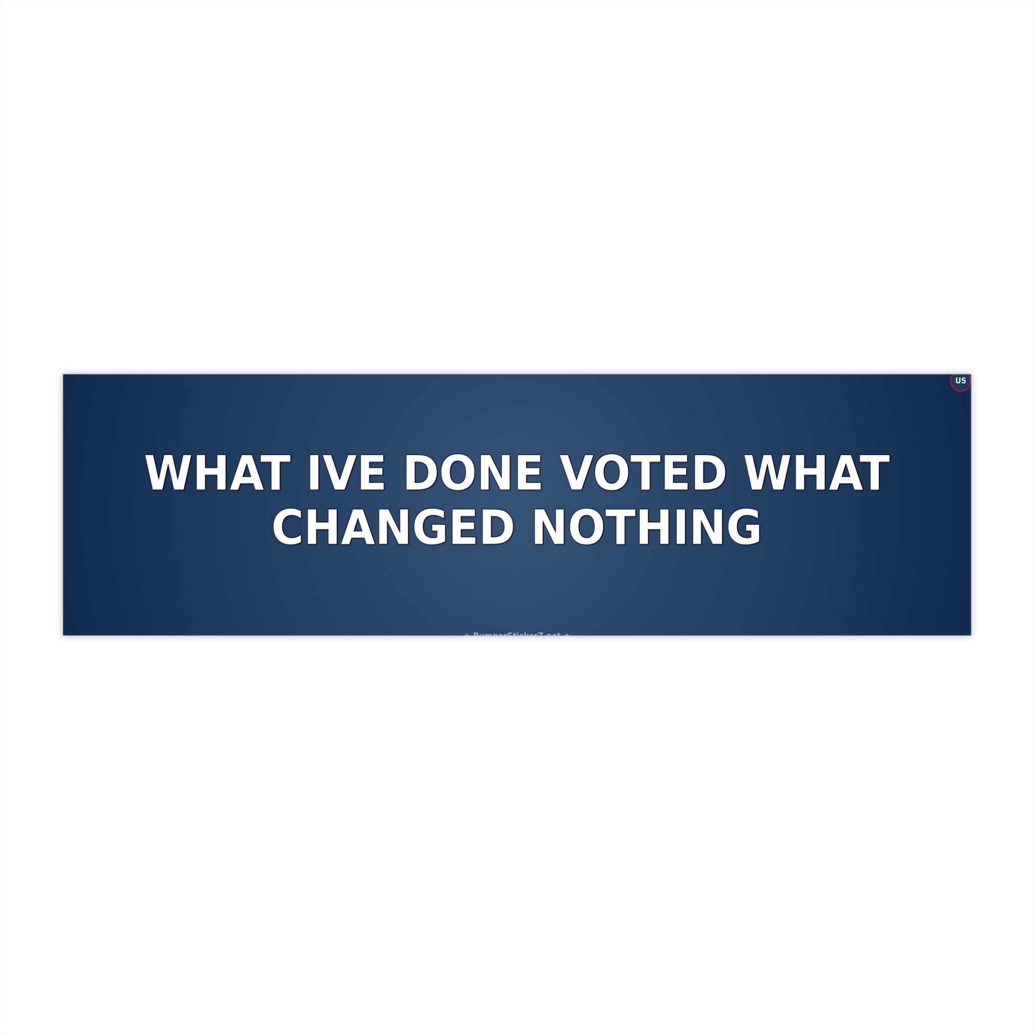 What I've done: voted. What changed: nothing - Bumper Sticker