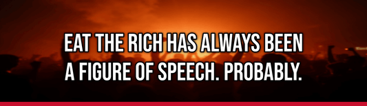 Eat The Rich Has Always Been A Figure Of Speech. Probably.