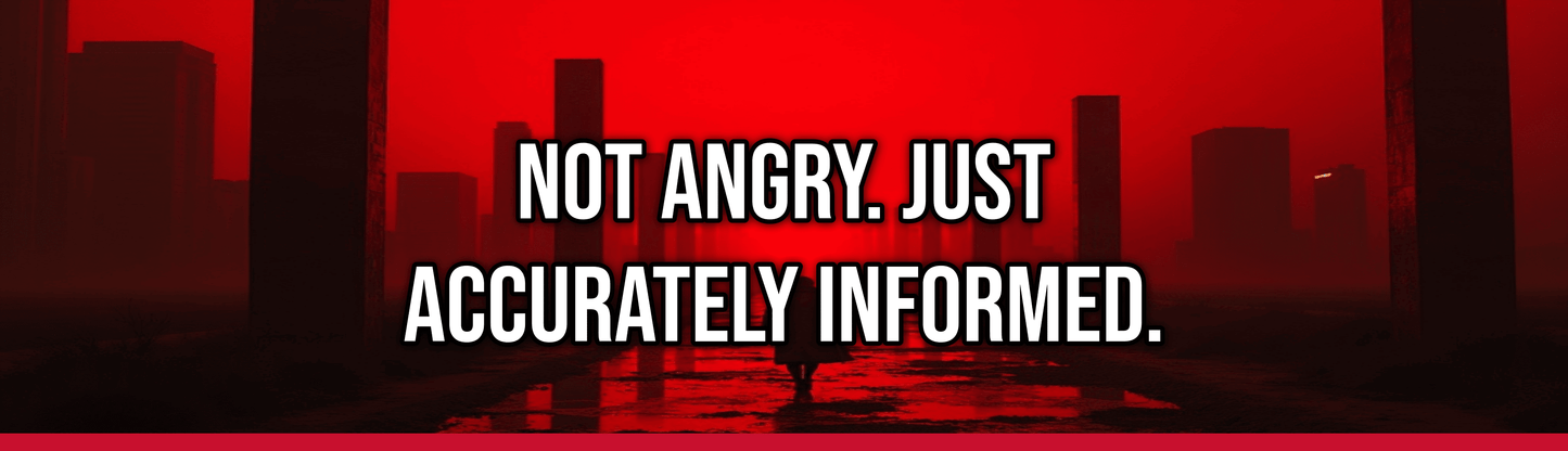 Not Angry. Just Accurately Informed.