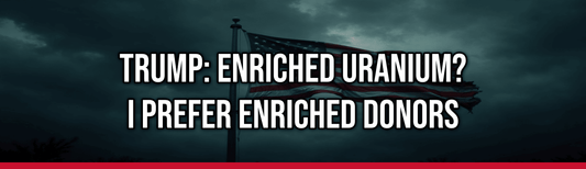 Trump: Enriched Uranium? I Prefer Enriched Donors
