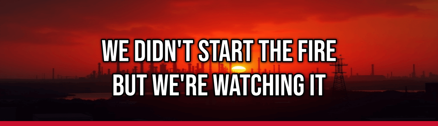 We Didn't Start the Fire But We're Watching It