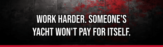 Work Harder. Someone's Yacht Won't Pay for Itself.