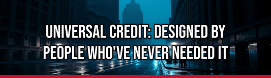 Universal Credit: Designed by People Who've Never Needed It