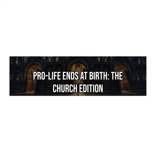 Pro-Life Ends at Birth: The Church Edition - Bumper Sticker