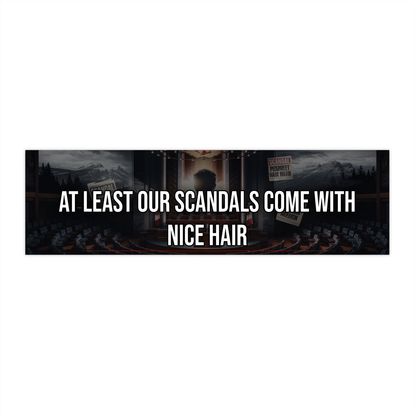 At Least Our Scandals Come With Nice Hair - Bumper Sticker