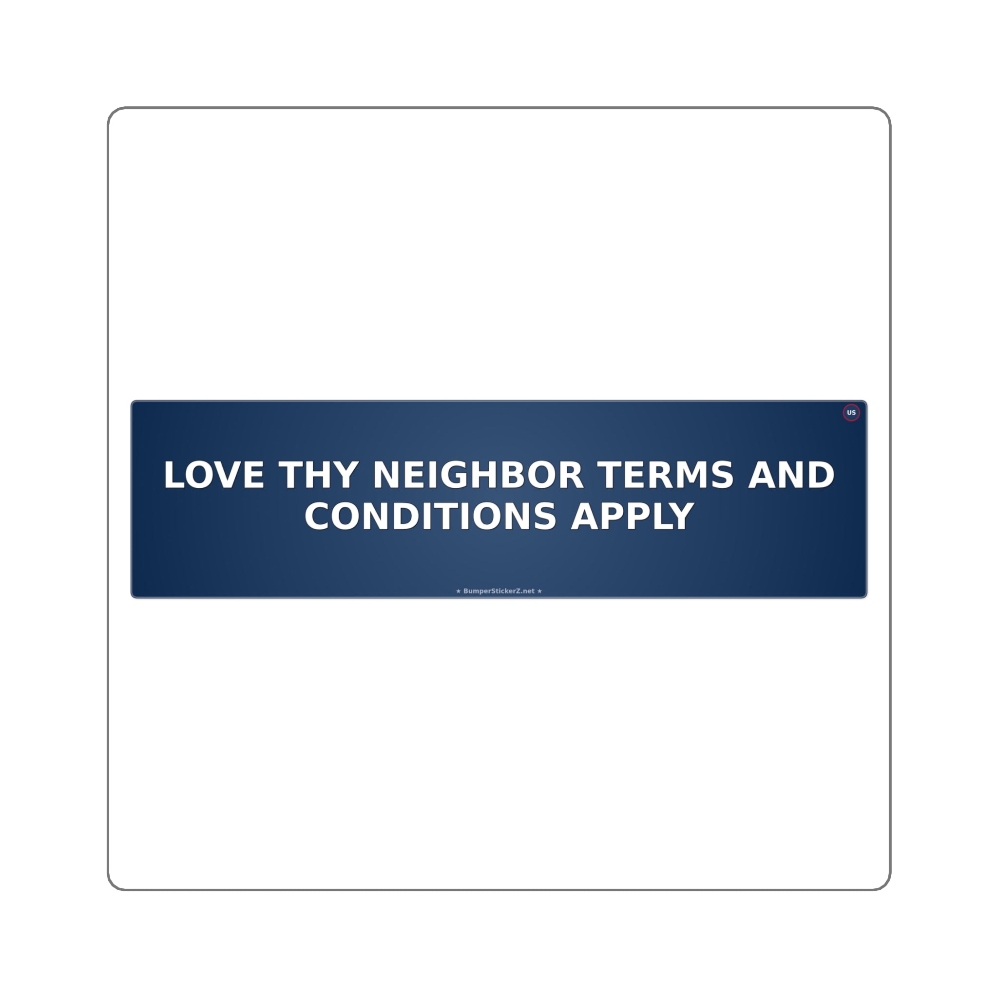 Love thy neighbor (terms and conditions apply) - Bumper Sticker