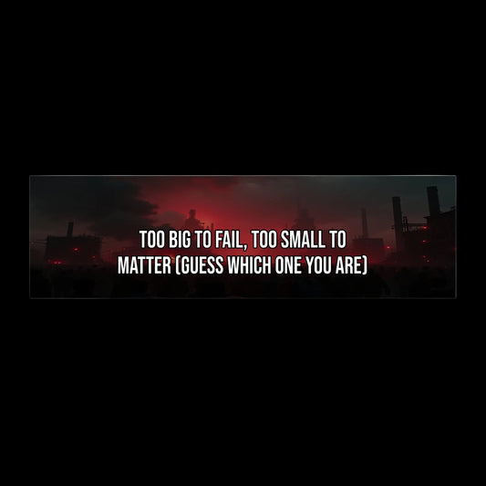Too Big To Fail, Too Small To Matter (Guess Which One You Are) — Political Satire Bumper Sticker